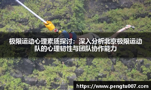 极限运动心理素质探讨：深入分析北京极限运动队的心理韧性与团队协作能力