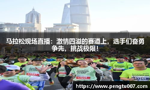 马拉松现场直播：激情四溢的赛道上，选手们奋勇争先，挑战极限！