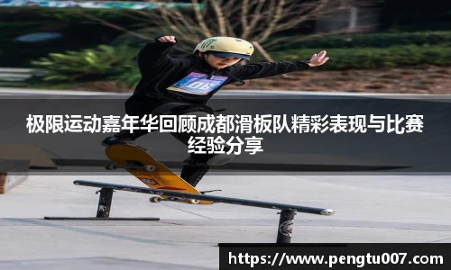 极限运动嘉年华回顾成都滑板队精彩表现与比赛经验分享