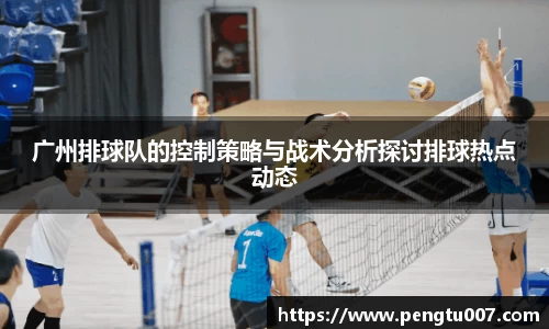 广州排球队的控制策略与战术分析探讨排球热点动态