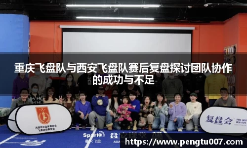 重庆飞盘队与西安飞盘队赛后复盘探讨团队协作的成功与不足