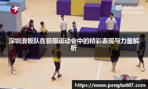 深圳滑板队在极限运动会中的精彩表现与力量解析