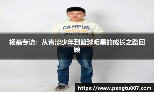 杨磊专访：从青涩少年到篮球明星的成长之路回顾