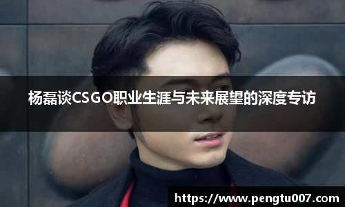 杨磊谈CSGO职业生涯与未来展望的深度专访
