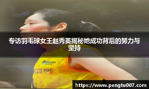 专访羽毛球女王赵秀英揭秘她成功背后的努力与坚持