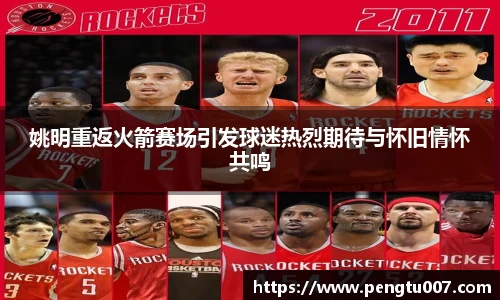 姚明重返火箭赛场引发球迷热烈期待与怀旧情怀共鸣