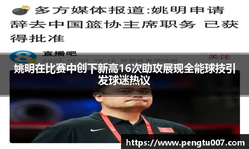 姚明在比赛中创下新高16次助攻展现全能球技引发球迷热议