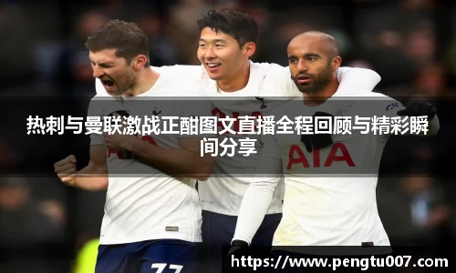 热刺与曼联激战正酣图文直播全程回顾与精彩瞬间分享