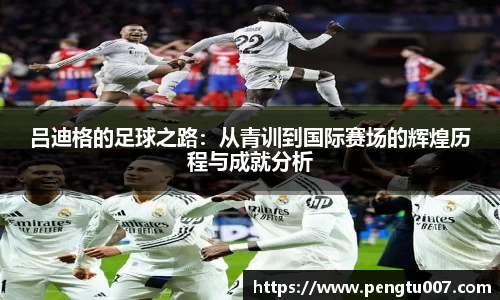 吕迪格的足球之路：从青训到国际赛场的辉煌历程与成就分析