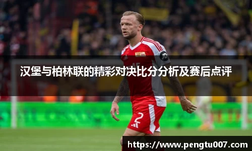 汉堡与柏林联的精彩对决比分分析及赛后点评