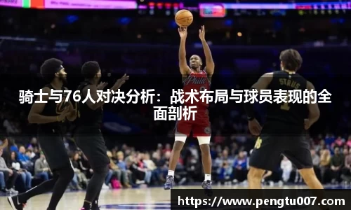 骑士与76人对决分析：战术布局与球员表现的全面剖析