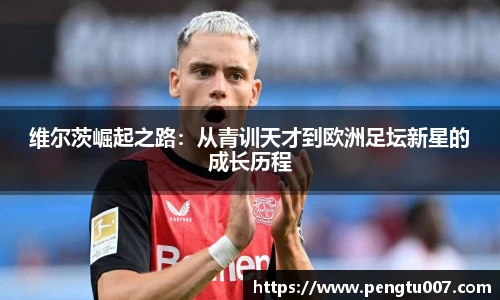 维尔茨崛起之路：从青训天才到欧洲足坛新星的成长历程