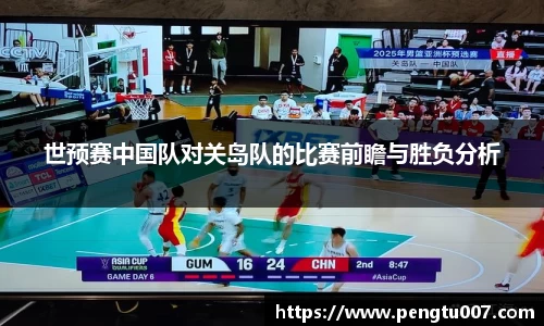 世预赛中国队对关岛队的比赛前瞻与胜负分析