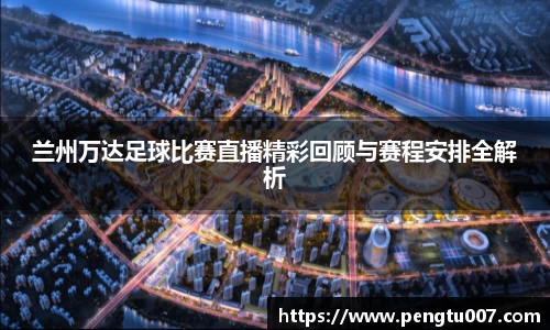 兰州万达足球比赛直播精彩回顾与赛程安排全解析