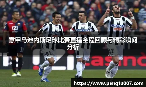 意甲乌迪内斯足球比赛直播全程回顾与精彩瞬间分析