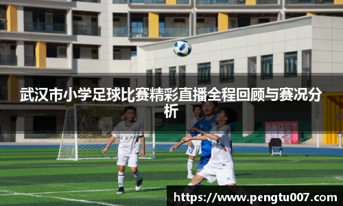 武汉市小学足球比赛精彩直播全程回顾与赛况分析