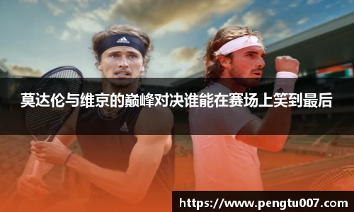 莫达伦与维京的巅峰对决谁能在赛场上笑到最后