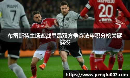 布雷斯特主场迎战里昂双方争夺法甲积分榜关键战役