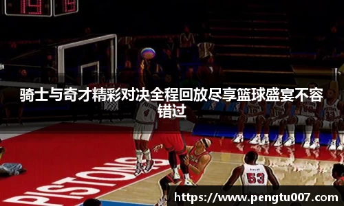 骑士与奇才精彩对决全程回放尽享篮球盛宴不容错过