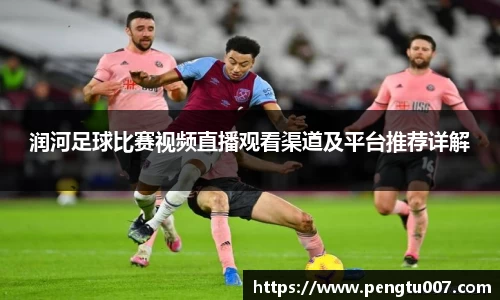 润河足球比赛视频直播观看渠道及平台推荐详解